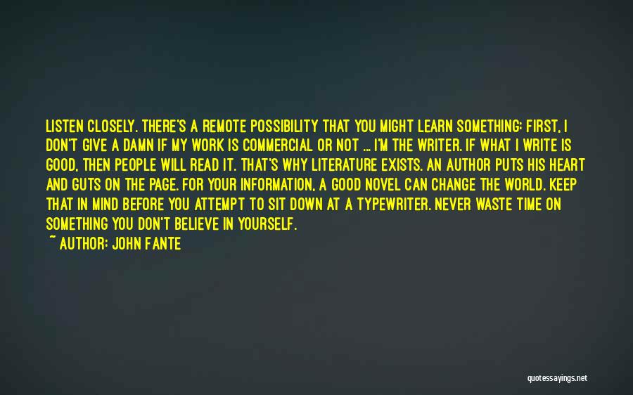 John Fante Quotes: Listen Closely. There's A Remote Possibility That You Might Learn Something: First, I Don't Give A Damn If My Work