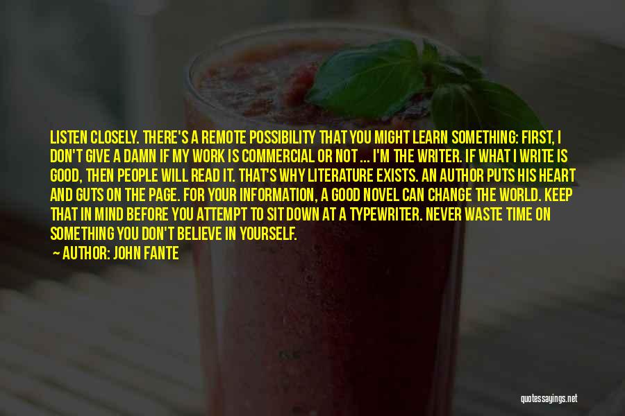 John Fante Quotes: Listen Closely. There's A Remote Possibility That You Might Learn Something: First, I Don't Give A Damn If My Work