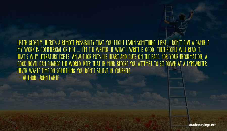 John Fante Quotes: Listen Closely. There's A Remote Possibility That You Might Learn Something: First, I Don't Give A Damn If My Work