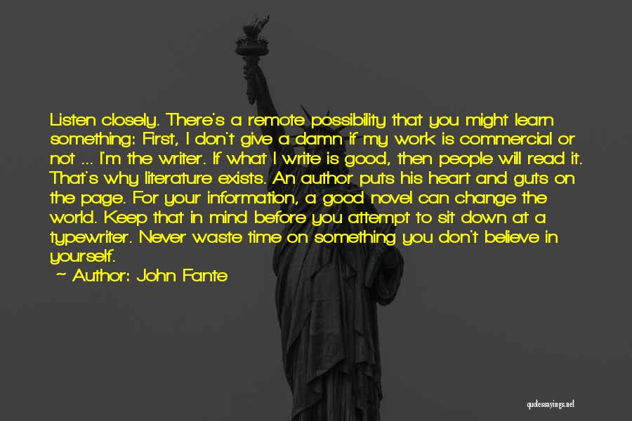 John Fante Quotes: Listen Closely. There's A Remote Possibility That You Might Learn Something: First, I Don't Give A Damn If My Work