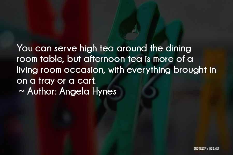 Angela Hynes Quotes: You Can Serve High Tea Around The Dining Room Table, But Afternoon Tea Is More Of A Living Room Occasion,