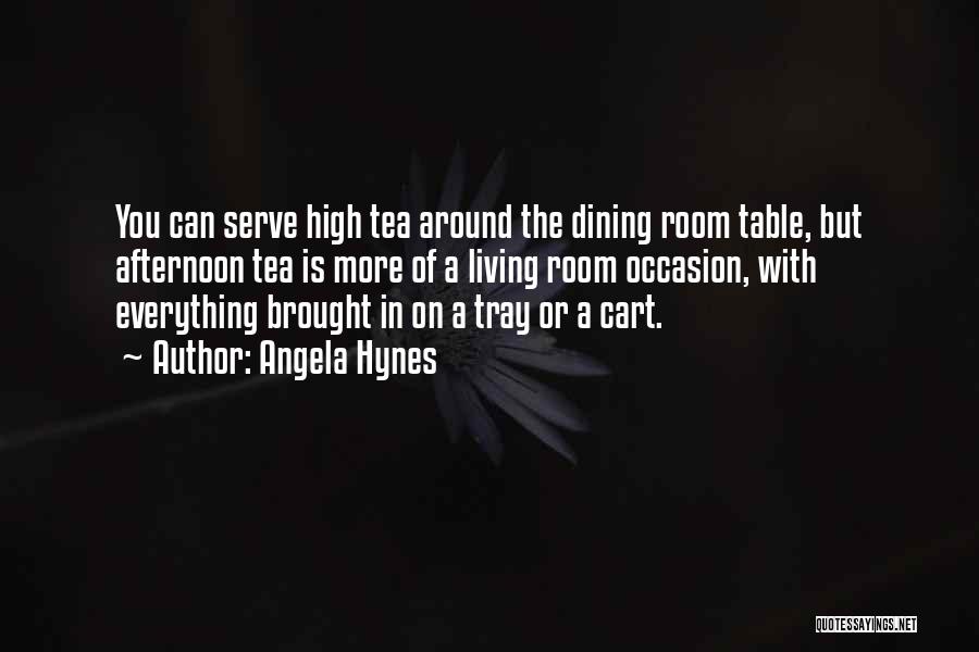 Angela Hynes Quotes: You Can Serve High Tea Around The Dining Room Table, But Afternoon Tea Is More Of A Living Room Occasion,