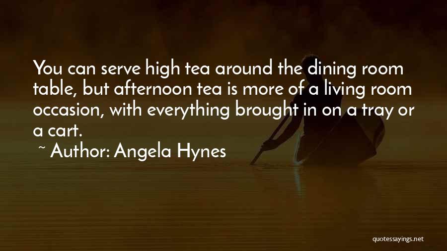 Angela Hynes Quotes: You Can Serve High Tea Around The Dining Room Table, But Afternoon Tea Is More Of A Living Room Occasion,