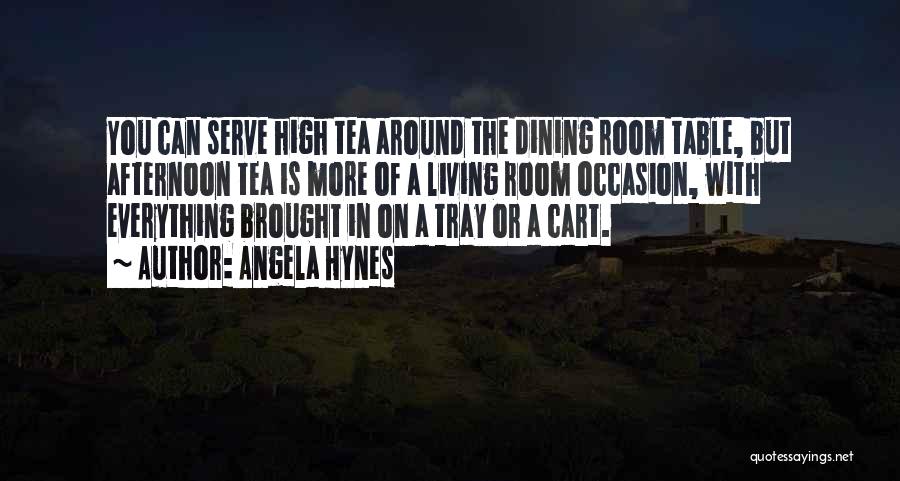 Angela Hynes Quotes: You Can Serve High Tea Around The Dining Room Table, But Afternoon Tea Is More Of A Living Room Occasion,