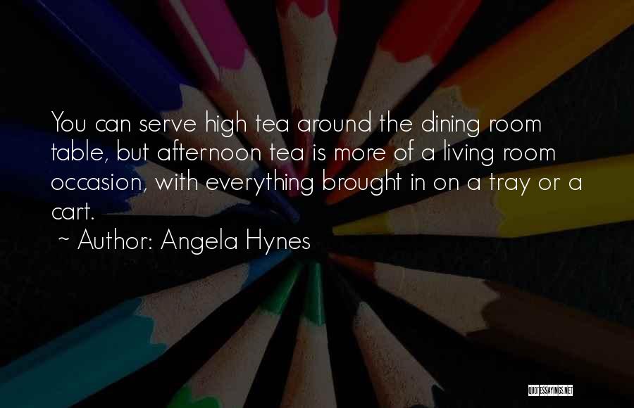 Angela Hynes Quotes: You Can Serve High Tea Around The Dining Room Table, But Afternoon Tea Is More Of A Living Room Occasion,