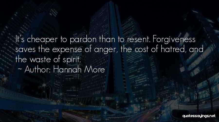 Hannah More Quotes: It's Cheaper To Pardon Than To Resent. Forgiveness Saves The Expense Of Anger, The Cost Of Hatred, And The Waste