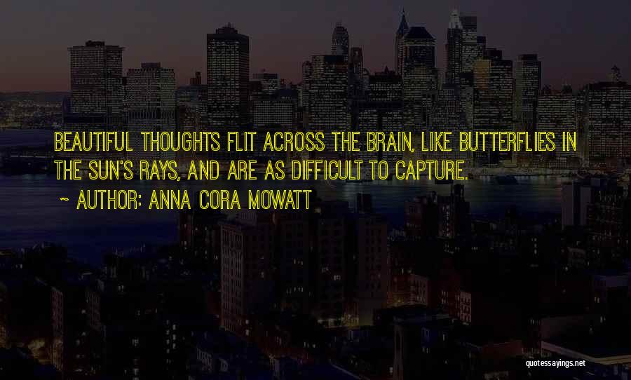 Anna Cora Mowatt Quotes: Beautiful Thoughts Flit Across The Brain, Like Butterflies In The Sun's Rays, And Are As Difficult To Capture.