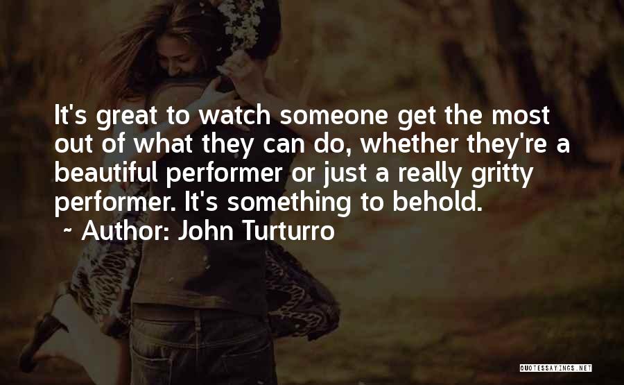 John Turturro Quotes: It's Great To Watch Someone Get The Most Out Of What They Can Do, Whether They're A Beautiful Performer Or