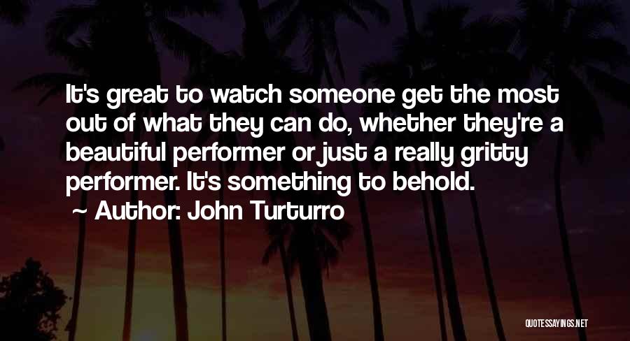 John Turturro Quotes: It's Great To Watch Someone Get The Most Out Of What They Can Do, Whether They're A Beautiful Performer Or