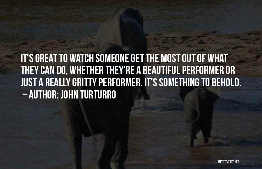John Turturro Quotes: It's Great To Watch Someone Get The Most Out Of What They Can Do, Whether They're A Beautiful Performer Or