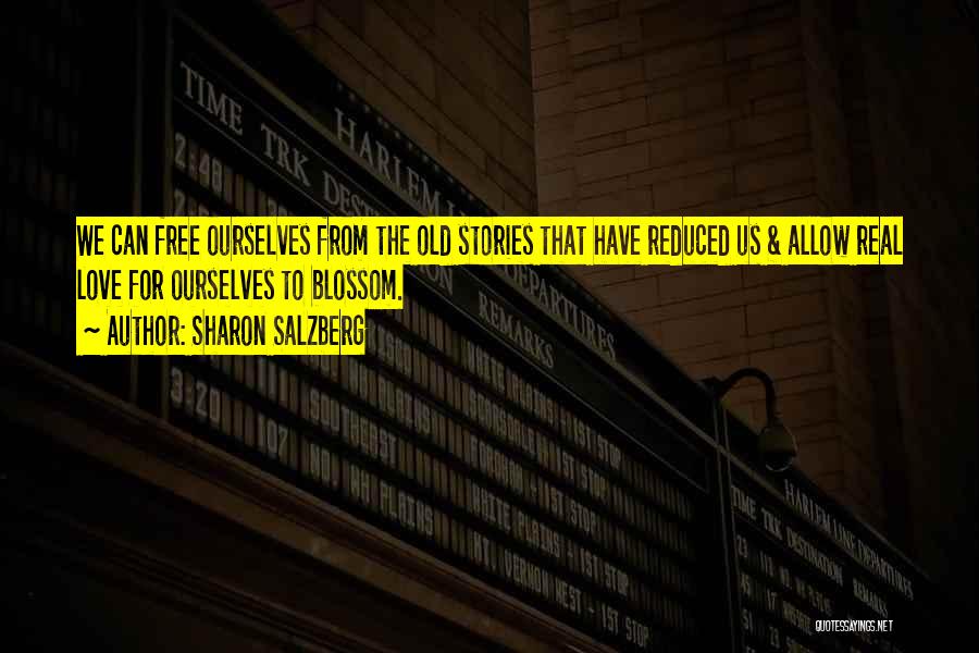 Sharon Salzberg Quotes: We Can Free Ourselves From The Old Stories That Have Reduced Us & Allow Real Love For Ourselves To Blossom.