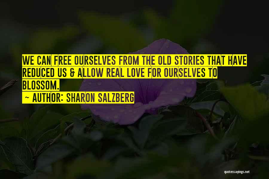 Sharon Salzberg Quotes: We Can Free Ourselves From The Old Stories That Have Reduced Us & Allow Real Love For Ourselves To Blossom.