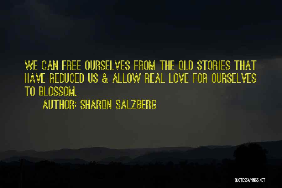 Sharon Salzberg Quotes: We Can Free Ourselves From The Old Stories That Have Reduced Us & Allow Real Love For Ourselves To Blossom.