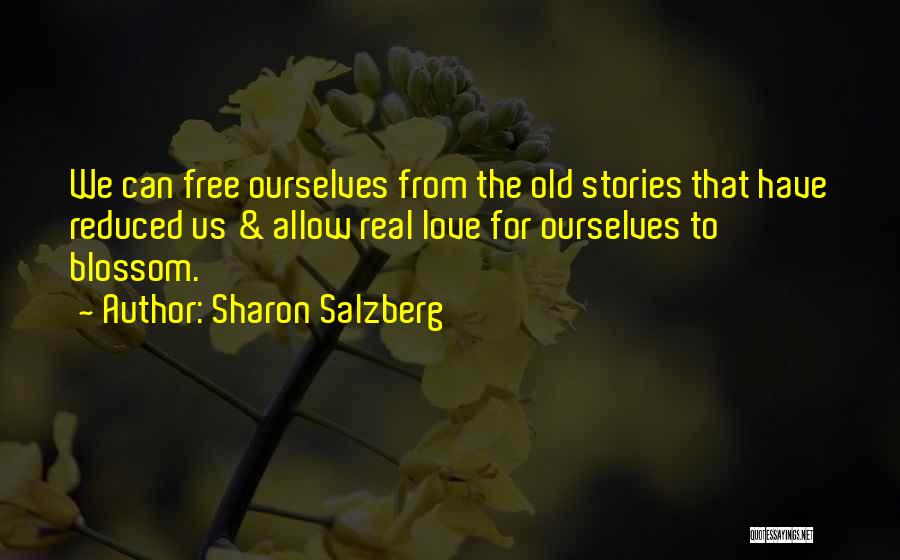 Sharon Salzberg Quotes: We Can Free Ourselves From The Old Stories That Have Reduced Us & Allow Real Love For Ourselves To Blossom.