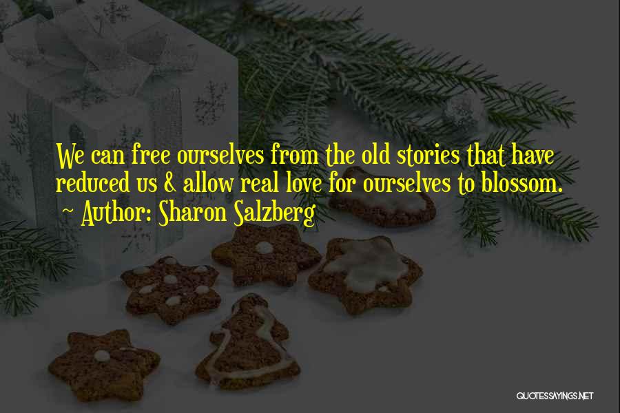 Sharon Salzberg Quotes: We Can Free Ourselves From The Old Stories That Have Reduced Us & Allow Real Love For Ourselves To Blossom.