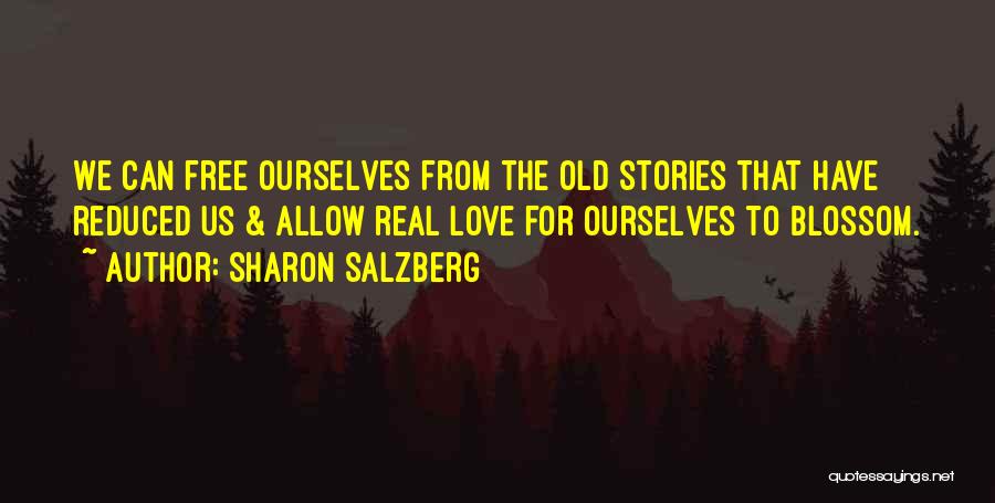 Sharon Salzberg Quotes: We Can Free Ourselves From The Old Stories That Have Reduced Us & Allow Real Love For Ourselves To Blossom.