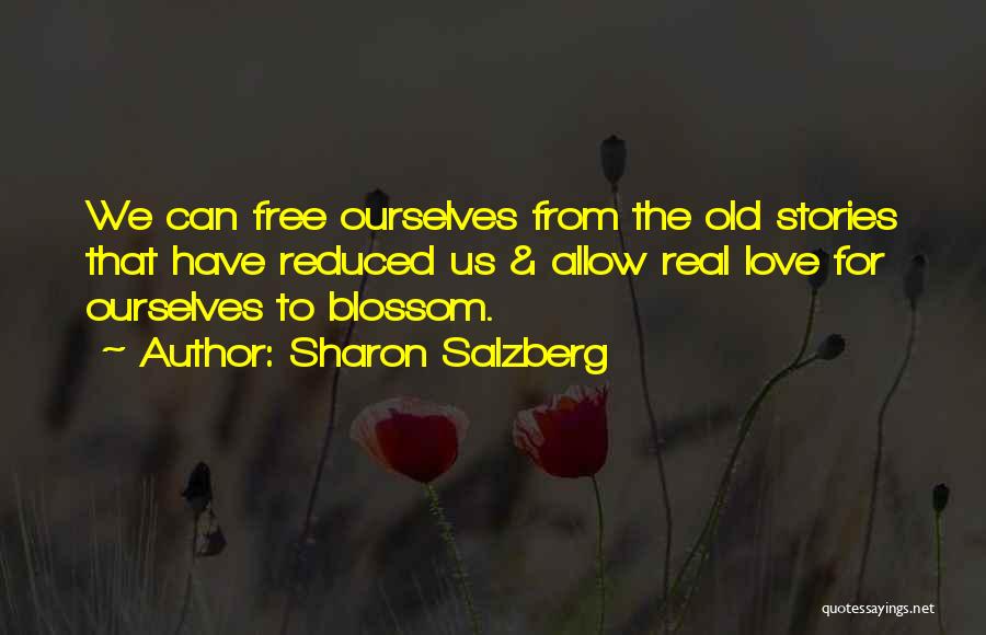 Sharon Salzberg Quotes: We Can Free Ourselves From The Old Stories That Have Reduced Us & Allow Real Love For Ourselves To Blossom.