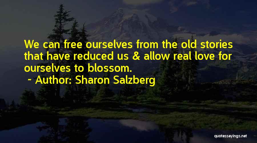 Sharon Salzberg Quotes: We Can Free Ourselves From The Old Stories That Have Reduced Us & Allow Real Love For Ourselves To Blossom.