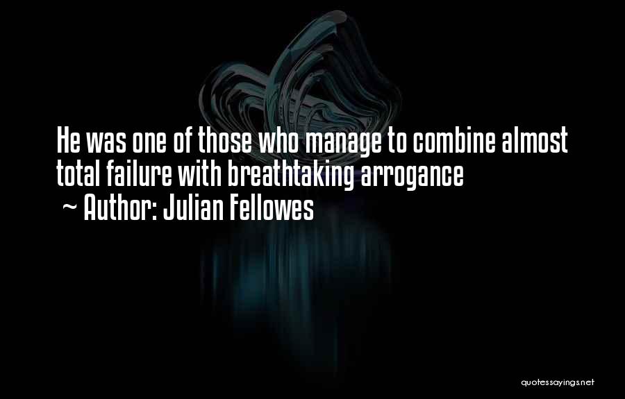 Julian Fellowes Quotes: He Was One Of Those Who Manage To Combine Almost Total Failure With Breathtaking Arrogance