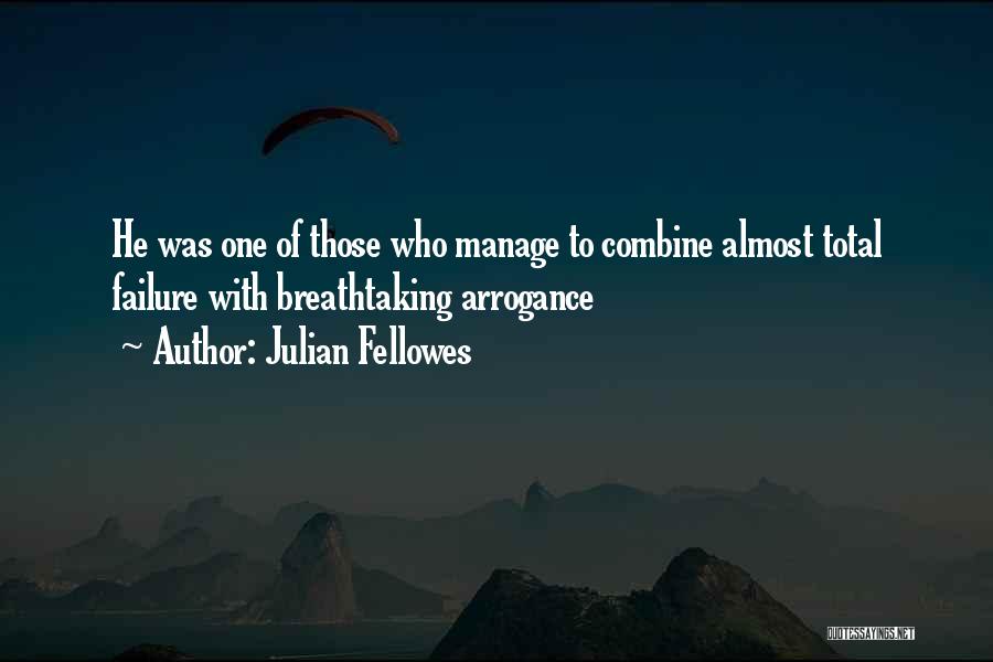 Julian Fellowes Quotes: He Was One Of Those Who Manage To Combine Almost Total Failure With Breathtaking Arrogance