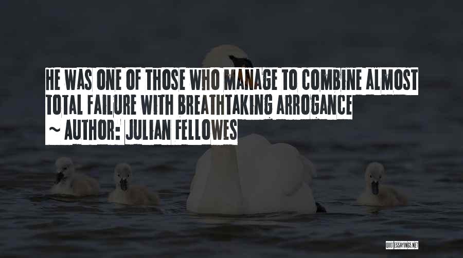 Julian Fellowes Quotes: He Was One Of Those Who Manage To Combine Almost Total Failure With Breathtaking Arrogance