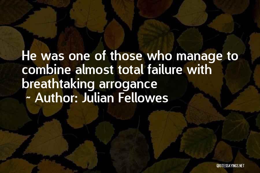 Julian Fellowes Quotes: He Was One Of Those Who Manage To Combine Almost Total Failure With Breathtaking Arrogance