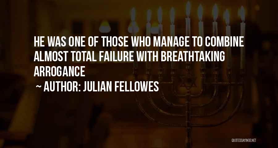 Julian Fellowes Quotes: He Was One Of Those Who Manage To Combine Almost Total Failure With Breathtaking Arrogance