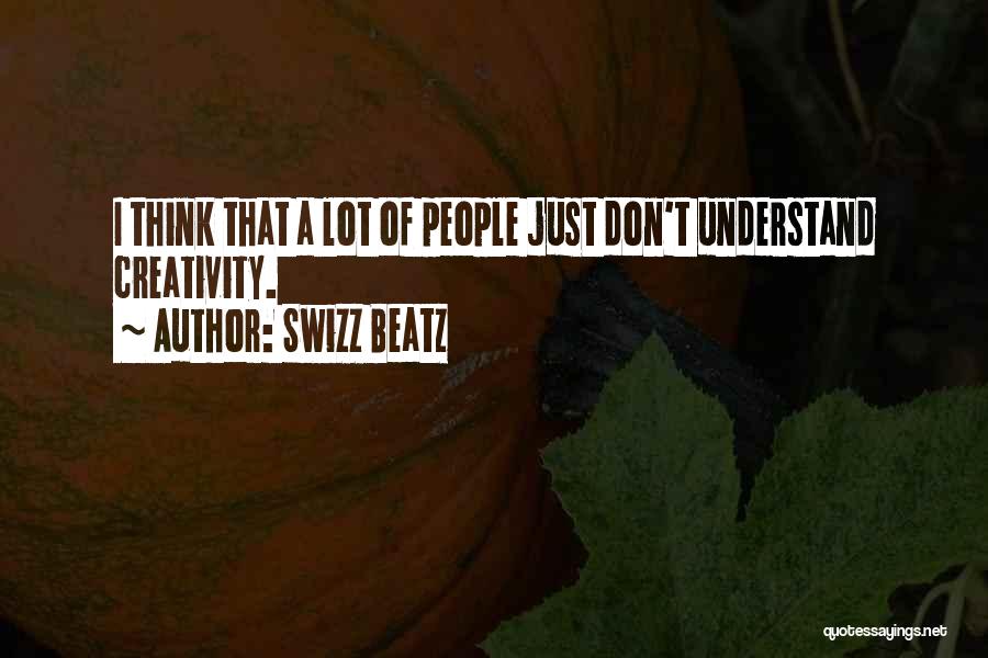 Swizz Beatz Quotes: I Think That A Lot Of People Just Don't Understand Creativity.