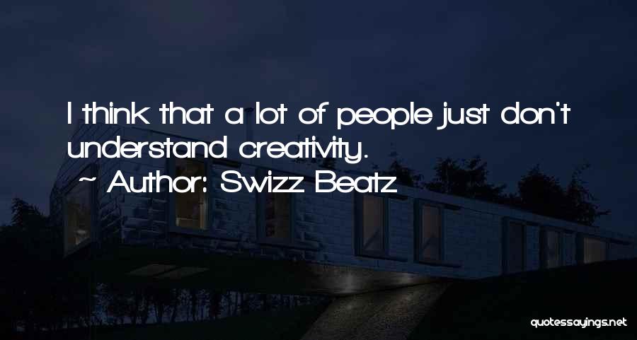 Swizz Beatz Quotes: I Think That A Lot Of People Just Don't Understand Creativity.