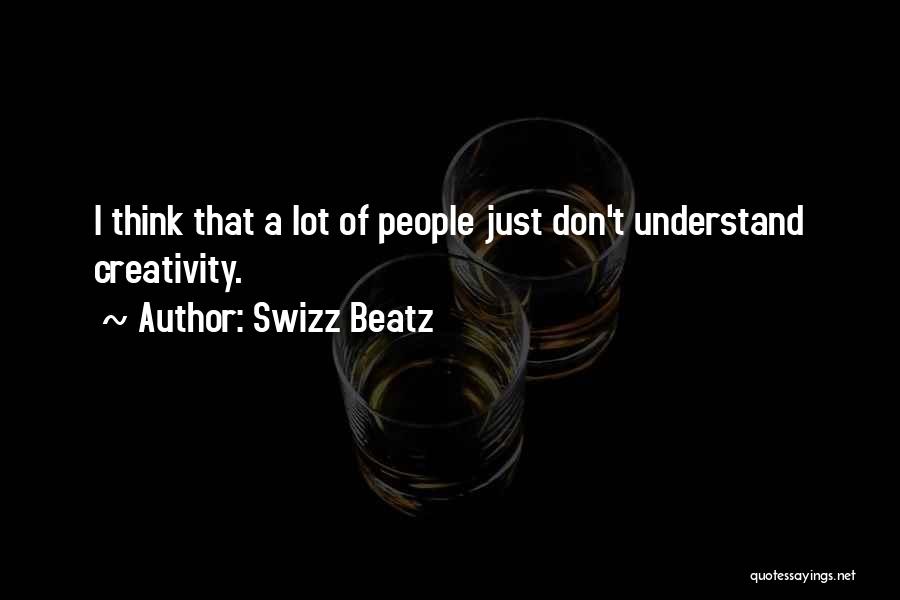 Swizz Beatz Quotes: I Think That A Lot Of People Just Don't Understand Creativity.