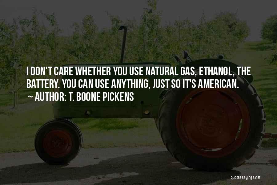 T. Boone Pickens Quotes: I Don't Care Whether You Use Natural Gas, Ethanol, The Battery. You Can Use Anything, Just So It's American.