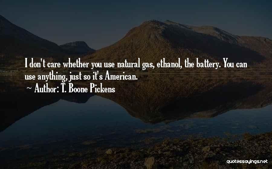T. Boone Pickens Quotes: I Don't Care Whether You Use Natural Gas, Ethanol, The Battery. You Can Use Anything, Just So It's American.