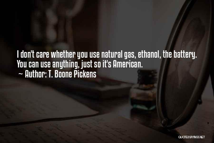 T. Boone Pickens Quotes: I Don't Care Whether You Use Natural Gas, Ethanol, The Battery. You Can Use Anything, Just So It's American.