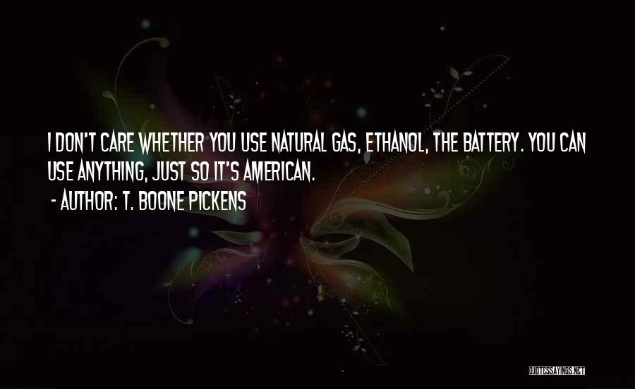 T. Boone Pickens Quotes: I Don't Care Whether You Use Natural Gas, Ethanol, The Battery. You Can Use Anything, Just So It's American.