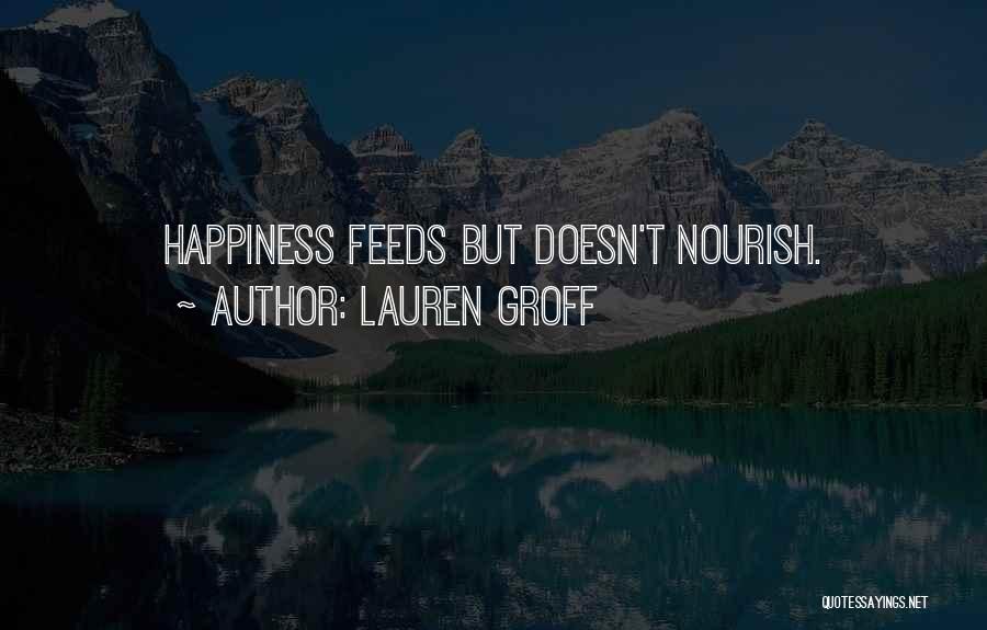 Lauren Groff Quotes: Happiness Feeds But Doesn't Nourish.