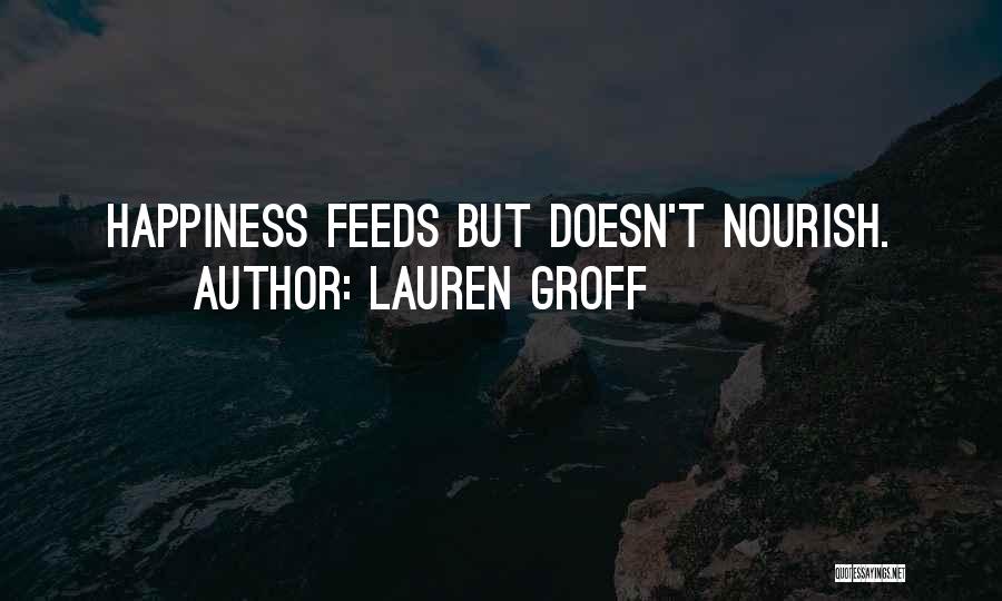 Lauren Groff Quotes: Happiness Feeds But Doesn't Nourish.