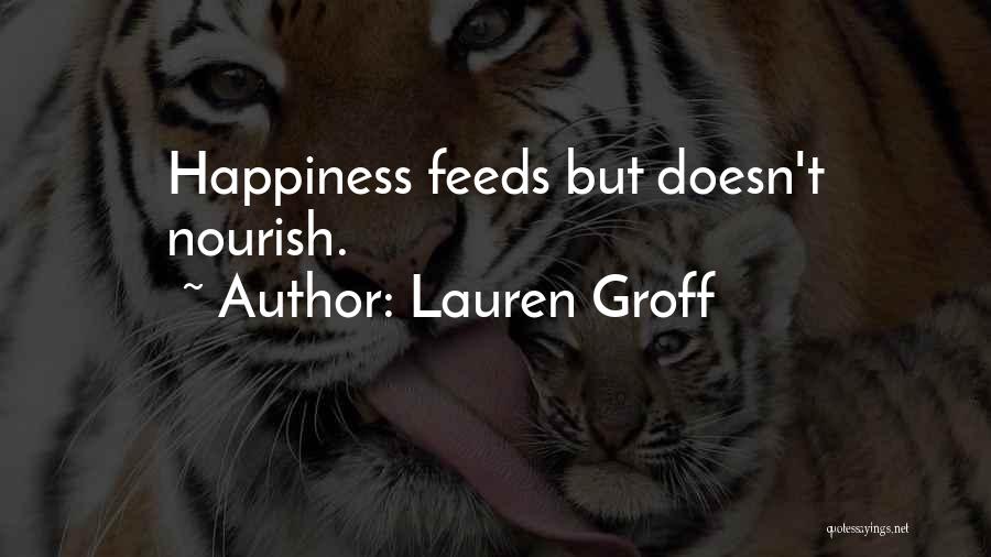 Lauren Groff Quotes: Happiness Feeds But Doesn't Nourish.