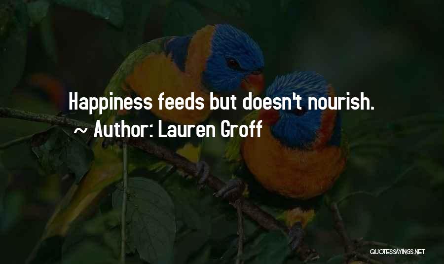 Lauren Groff Quotes: Happiness Feeds But Doesn't Nourish.