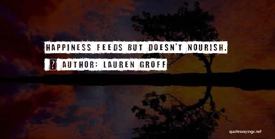 Lauren Groff Quotes: Happiness Feeds But Doesn't Nourish.
