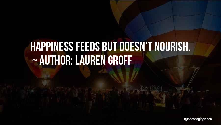 Lauren Groff Quotes: Happiness Feeds But Doesn't Nourish.