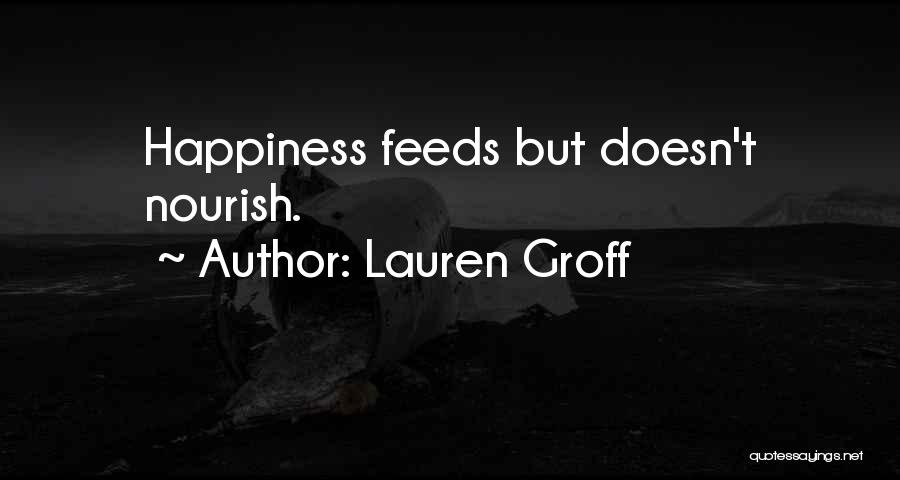 Lauren Groff Quotes: Happiness Feeds But Doesn't Nourish.