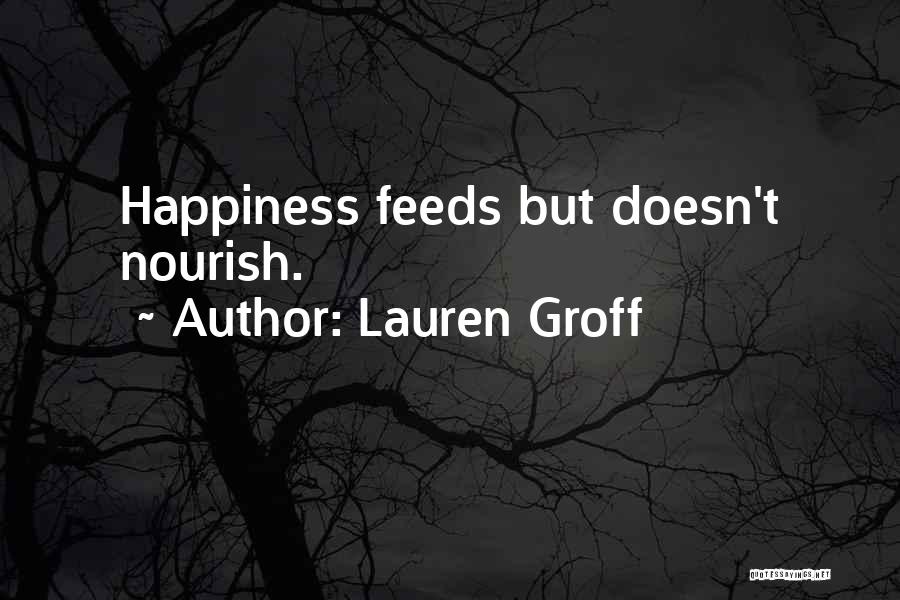 Lauren Groff Quotes: Happiness Feeds But Doesn't Nourish.