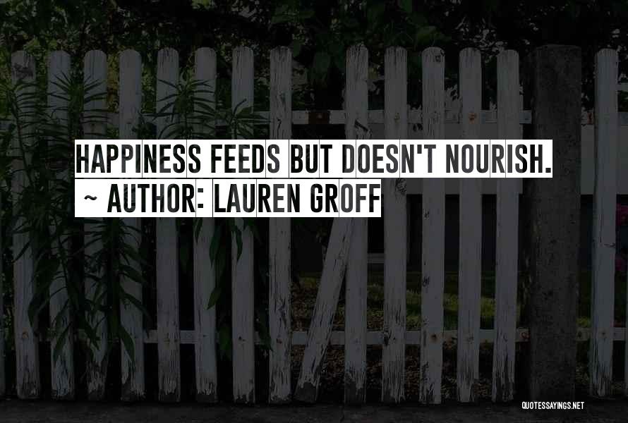 Lauren Groff Quotes: Happiness Feeds But Doesn't Nourish.