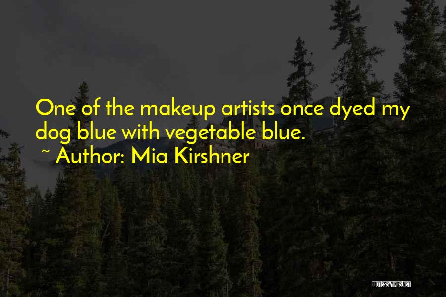 Mia Kirshner Quotes: One Of The Makeup Artists Once Dyed My Dog Blue With Vegetable Blue.