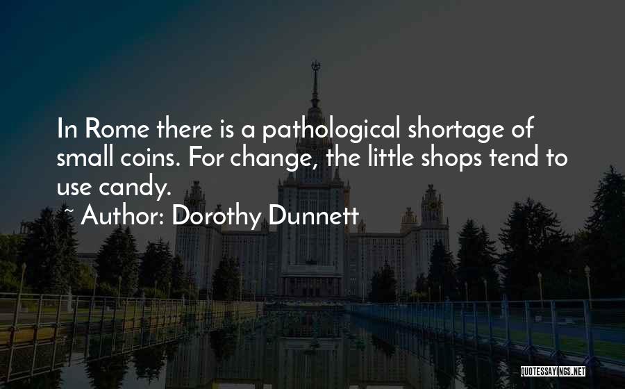 Dorothy Dunnett Quotes: In Rome There Is A Pathological Shortage Of Small Coins. For Change, The Little Shops Tend To Use Candy.