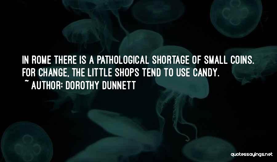 Dorothy Dunnett Quotes: In Rome There Is A Pathological Shortage Of Small Coins. For Change, The Little Shops Tend To Use Candy.