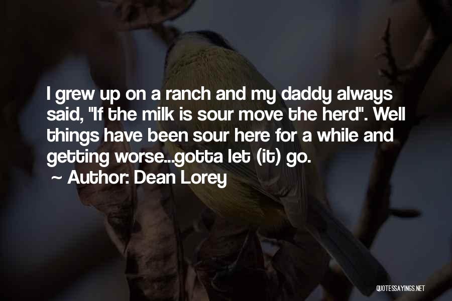 Dean Lorey Quotes: I Grew Up On A Ranch And My Daddy Always Said, If The Milk Is Sour Move The Herd. Well