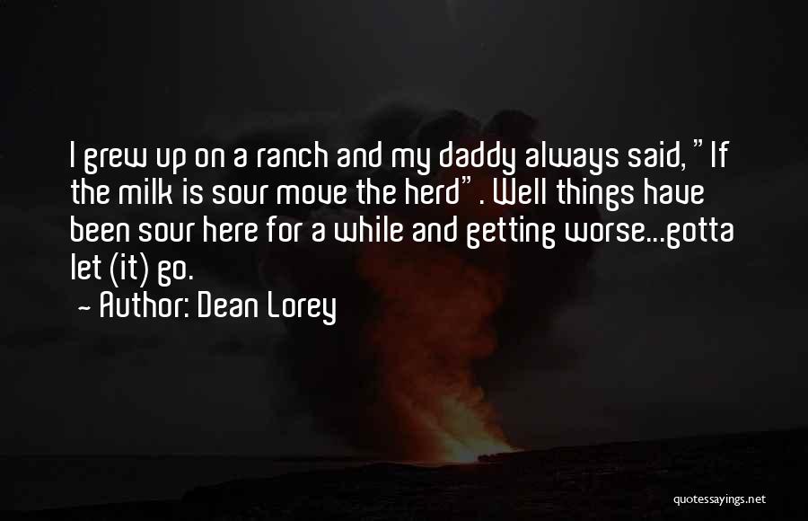 Dean Lorey Quotes: I Grew Up On A Ranch And My Daddy Always Said, If The Milk Is Sour Move The Herd. Well