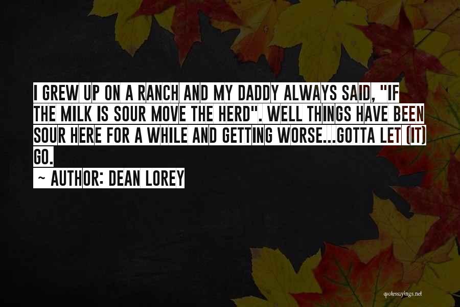 Dean Lorey Quotes: I Grew Up On A Ranch And My Daddy Always Said, If The Milk Is Sour Move The Herd. Well