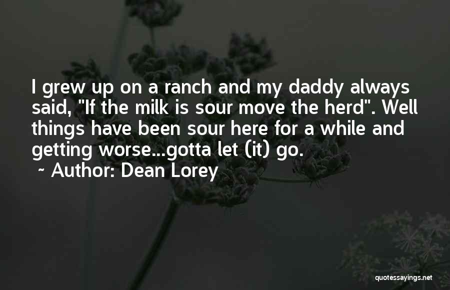 Dean Lorey Quotes: I Grew Up On A Ranch And My Daddy Always Said, If The Milk Is Sour Move The Herd. Well